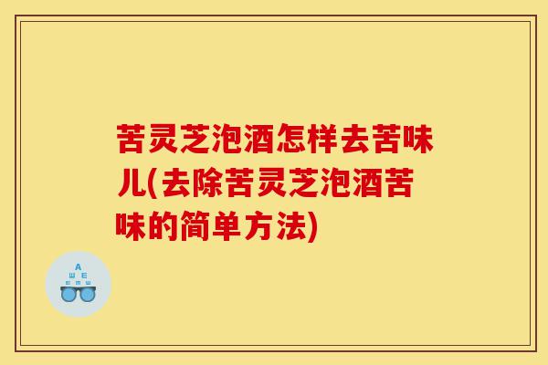 苦灵芝泡酒怎样去苦味儿(去除苦灵芝泡酒苦味的简单方法)-第1张图片-灵芝之家 苦灵芝泡酒怎样去苦味儿(去除苦灵芝泡酒苦味的简单方法)-第1张图片-灵芝之家