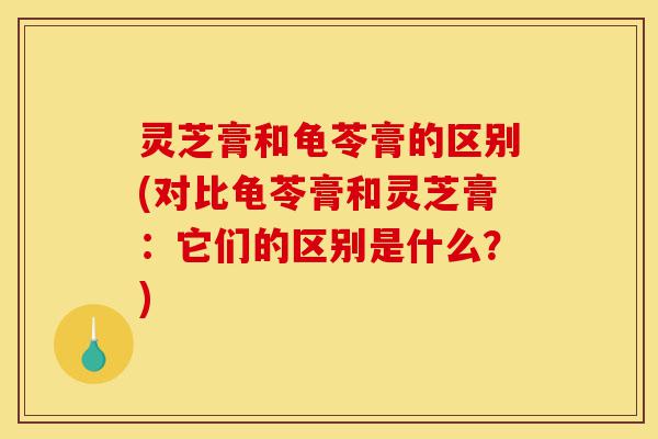 灵芝膏和龟苓膏的区别(对比龟苓膏和灵芝膏:它们的区别是什么?)-第1张图片-灵芝之家 灵芝膏和龟苓膏的区别(对比龟苓膏和灵芝膏:它们的区别是什么?)-第1张图片-灵芝之家