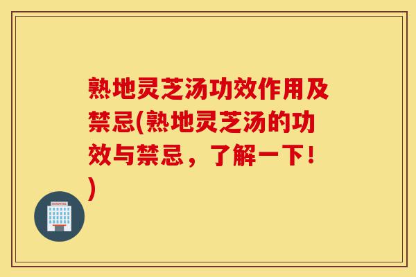 熟地灵芝汤功效作用及禁忌(熟地灵芝汤的功效与禁忌，了解一下！)-第1张图片-灵芝之家