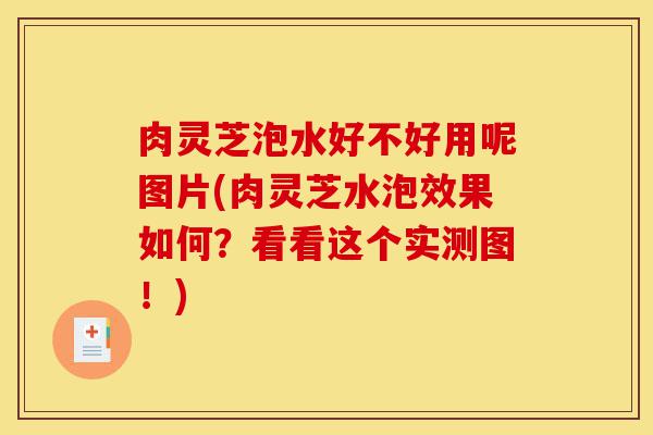 肉灵芝泡水好不好用呢图片(肉灵芝水泡效果如何?看看这个实测图!)-第1张图片-灵芝之家 肉灵芝泡水好不好用呢图片(肉灵芝水泡效果如何?看看这个实测图!)-第1张图片-灵芝之家