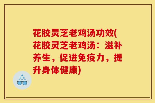 花胶灵芝老鸡汤功效(花胶灵芝老鸡汤:滋补养生,促进免疫力,提升身体健康)-第1张图片-灵芝之家 花胶灵芝老鸡汤功效(花胶灵芝老鸡汤:滋补养生,促进免疫力,提升身体健康)-第1张图片-灵芝之家