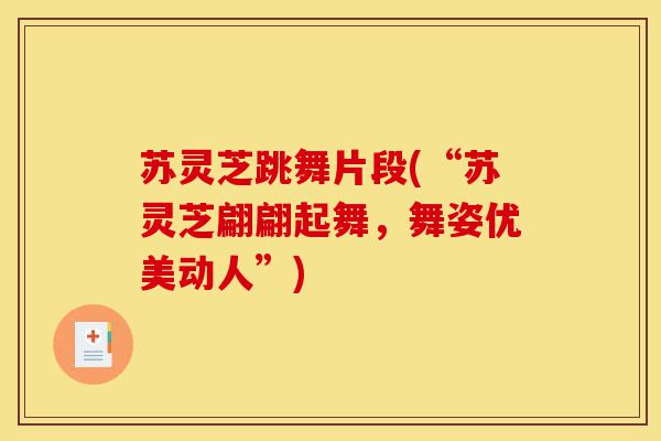 苏灵芝跳舞片段(“苏灵芝翩翩起舞,舞姿优美动人”)-第1张图片-灵芝之家 苏灵芝跳舞片段(“苏灵芝翩翩起舞,舞姿优美动人”)-第1张图片-灵芝之家