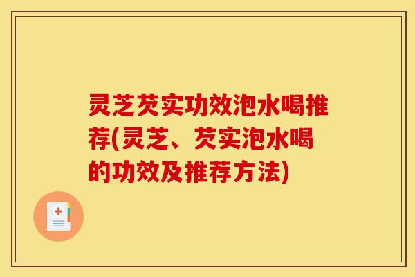 灵芝芡实功效泡水喝推荐(灵芝、芡实泡水喝的功效及推荐方法)-第1张图片-灵芝之家 灵芝芡实功效泡水喝推荐(灵芝、芡实泡水喝的功效及推荐方法)-第1张图片-灵芝之家