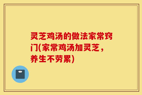灵芝鸡汤的做法家常窍门(家常鸡汤加灵芝,养生不劳累)-第1张图片-灵芝之家 灵芝鸡汤的做法家常窍门(家常鸡汤加灵芝,养生不劳累)-第1张图片-灵芝之家