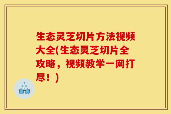 生态灵芝切片方法视频大全(生态灵芝切片全攻略,视频教学一网打尽!)-第1张图片-灵芝之家 生态灵芝切片方法视频大全(生态灵芝切片全攻略,视频教学一网打尽!)-第1张图片-灵芝之家