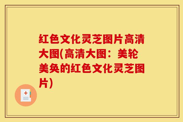 红色文化灵芝图片高清大图(高清大图:美轮美奂的红色文化灵芝图片)-第1张图片-灵芝之家 红色文化灵芝图片高清大图(高清大图:美轮美奂的红色文化灵芝图片)-第1张图片-灵芝之家