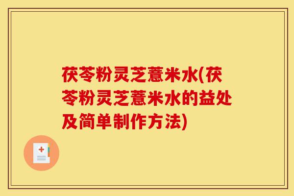 茯苓粉灵芝薏米水(茯苓粉灵芝薏米水的益处及简单制作方法)-第1张图片-灵芝之家 茯苓粉灵芝薏米水(茯苓粉灵芝薏米水的益处及简单制作方法)-第1张图片-灵芝之家