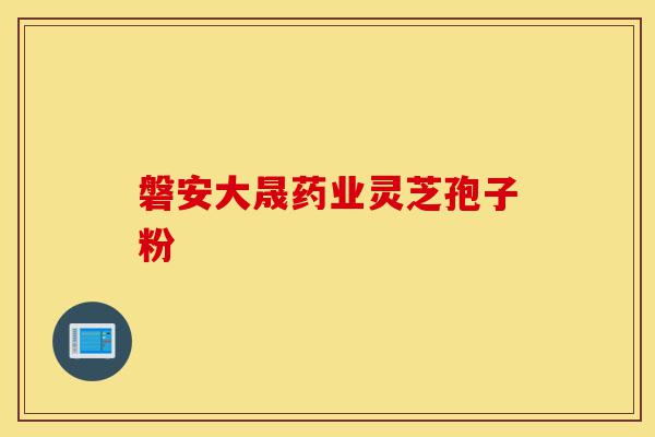 磐安大晟药业灵芝孢子粉-第1张图片-灵芝之家 磐安大晟药业灵芝孢子粉-第1张图片-灵芝之家