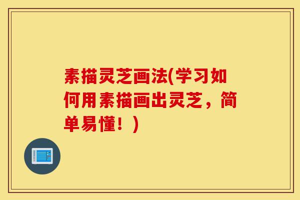 素描灵芝画法(学习如何用素描画出灵芝,简单易懂!)-第1张图片-灵芝之家 素描灵芝画法(学习如何用素描画出灵芝,简单易懂!)-第1张图片-灵芝之家