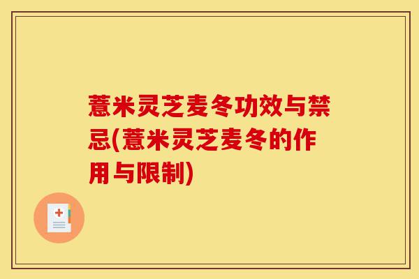 薏米灵芝麦冬功效与禁忌(薏米灵芝麦冬的作用与限制)-第1张图片-灵芝之家 薏米灵芝麦冬功效与禁忌(薏米灵芝麦冬的作用与限制)-第1张图片-灵芝之家