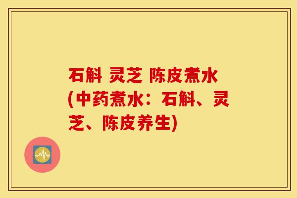 石斛 灵芝 陈皮煮水(中药煮水:石斛、灵芝、陈皮养生)-第1张图片-灵芝之家 石斛 灵芝 陈皮煮水(中药煮水:石斛、灵芝、陈皮养生)-第1张图片-灵芝之家