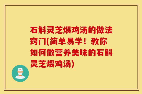 石斛灵芝煨鸡汤的做法窍门(简单易学!教你如何做营养美味的石斛灵芝煨鸡汤)-第1张图片-灵芝之家 石斛灵芝煨鸡汤的做法窍门(简单易学!教你如何做营养美味的石斛灵芝煨鸡汤)-第1张图片-灵芝之家