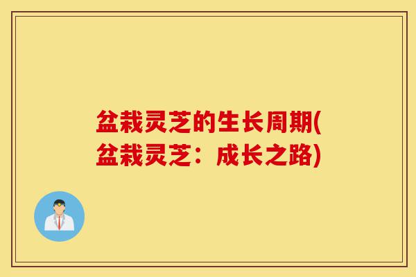 盆栽灵芝的生长周期(盆栽灵芝:成长之路)-第1张图片-灵芝之家 盆栽灵芝的生长周期(盆栽灵芝:成长之路)-第1张图片-灵芝之家