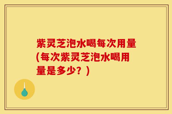 紫灵芝泡水喝每次用量(每次紫灵芝泡水喝用量是多少?)-第1张图片-灵芝之家 紫灵芝泡水喝每次用量(每次紫灵芝泡水喝用量是多少?)-第1张图片-灵芝之家