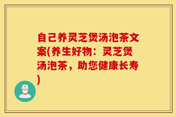 自己养灵芝煲汤泡茶文案(养生好物:灵芝煲汤泡茶,助您健康长寿)-第1张图片-灵芝之家 自己养灵芝煲汤泡茶文案(养生好物:灵芝煲汤泡茶,助您健康长寿)-第1张图片-灵芝之家