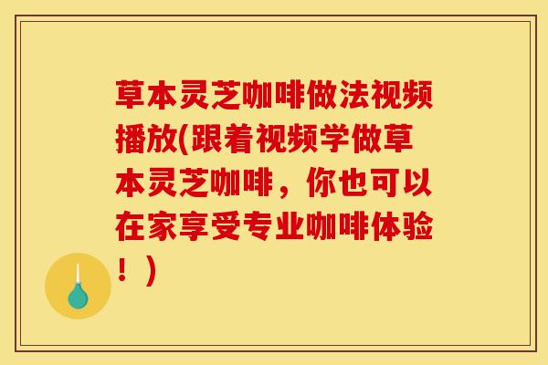 草本灵芝咖啡做法视频播放(跟着视频学做草本灵芝咖啡,你也可以在家享受专业咖啡体验!)-第1张图片-灵芝之家 草本灵芝咖啡做法视频播放(跟着视频学做草本灵芝咖啡,你也可以在家享受专业咖啡体验!)-第1张图片-灵芝之家
