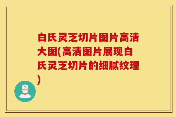 白氏灵芝切片图片高清大图(高清图片展现白氏灵芝切片的细腻纹理)-第1张图片-灵芝之家 白氏灵芝切片图片高清大图(高清图片展现白氏灵芝切片的细腻纹理)-第1张图片-灵芝之家