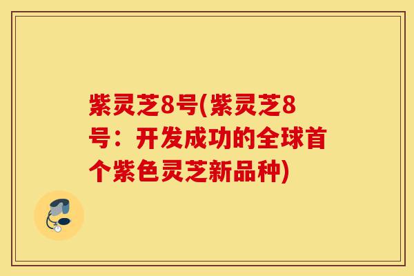 紫灵芝8号(紫灵芝8号:开发成功的全球首个紫色灵芝新品种)-第1张图片-灵芝之家 紫灵芝8号(紫灵芝8号:开发成功的全球首个紫色灵芝新品种)-第1张图片-灵芝之家