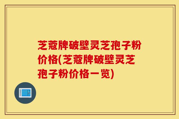 芝蔻牌破壁灵芝孢子粉价格(芝蔻牌破壁灵芝孢子粉价格一览)-第1张图片-灵芝之家 芝蔻牌破壁灵芝孢子粉价格(芝蔻牌破壁灵芝孢子粉价格一览)-第1张图片-灵芝之家