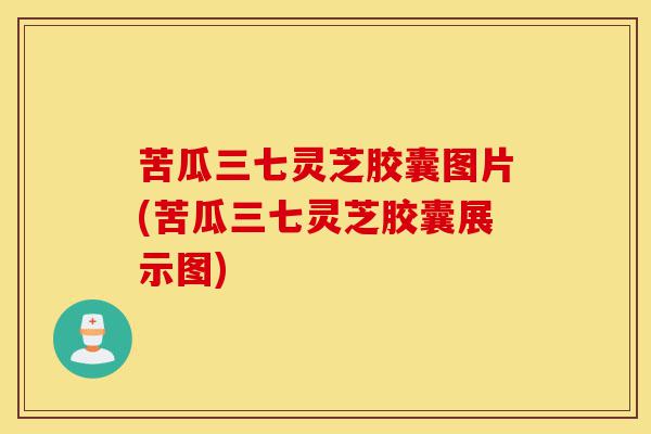 苦瓜三七灵芝胶囊图片(苦瓜三七灵芝胶囊展示图)-第1张图片-灵芝之家