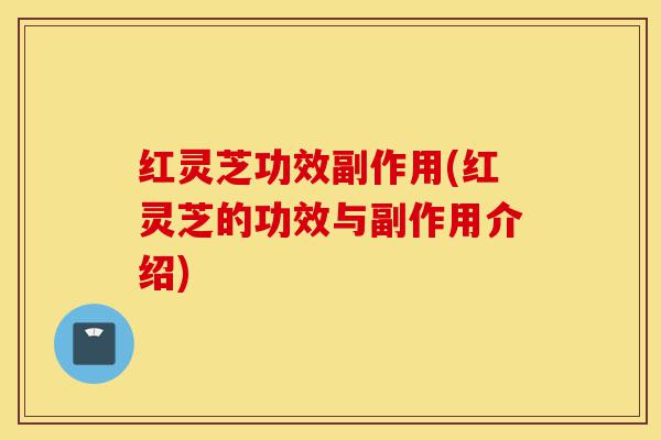 红灵芝功效副作用(红灵芝的功效与副作用介绍)-第1张图片-灵芝之家 红灵芝功效副作用(红灵芝的功效与副作用介绍)-第1张图片-灵芝之家