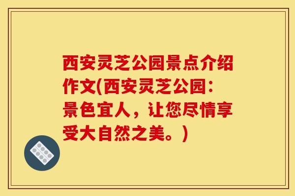 西安灵芝公园景点介绍作文(西安灵芝公园：景色宜人，让您尽情享受大自然之美。)-第1张图片-灵芝之家