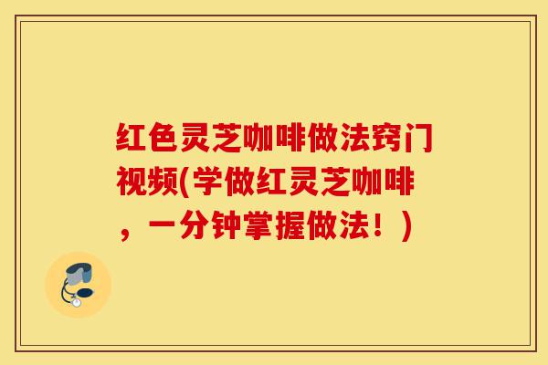 红色灵芝咖啡做法窍门视频(学做红灵芝咖啡,一分钟掌握做法!)-第1张图片-灵芝之家 红色灵芝咖啡做法窍门视频(学做红灵芝咖啡,一分钟掌握做法!)-第1张图片-灵芝之家