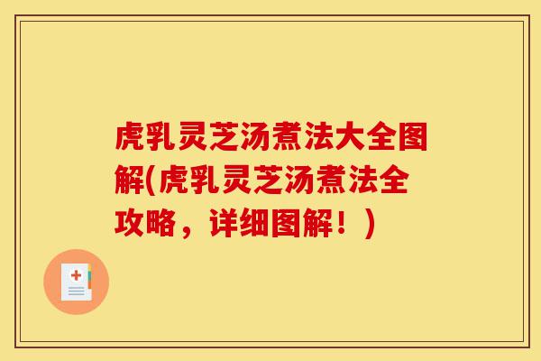 虎乳灵芝汤煮法大全图解(虎乳灵芝汤煮法全攻略，详细图解！)-第1张图片-灵芝之家