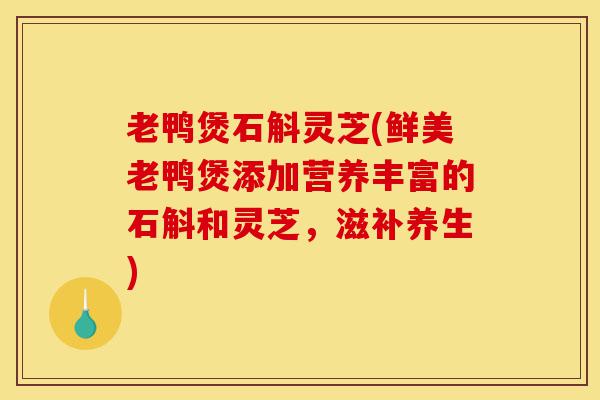 老鸭煲石斛灵芝(鲜美老鸭煲添加营养丰富的石斛和灵芝,滋补养生)-第1张图片-灵芝之家 老鸭煲石斛灵芝(鲜美老鸭煲添加营养丰富的石斛和灵芝,滋补养生)-第1张图片-灵芝之家