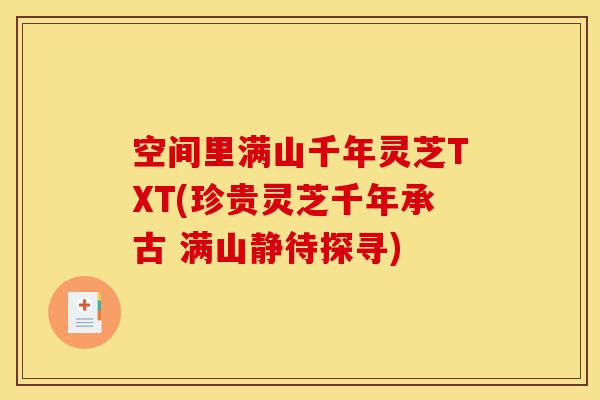 空间里满山千年灵芝TXT(珍贵灵芝千年承古 满山静待探寻)-第1张图片-灵芝之家 空间里满山千年灵芝TXT(珍贵灵芝千年承古 满山静待探寻)-第1张图片-灵芝之家