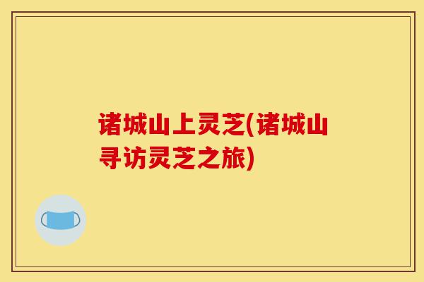 诸城山上灵芝(诸城山寻访灵芝之旅)-第1张图片-灵芝之家 诸城山上灵芝(诸城山寻访灵芝之旅)-第1张图片-灵芝之家