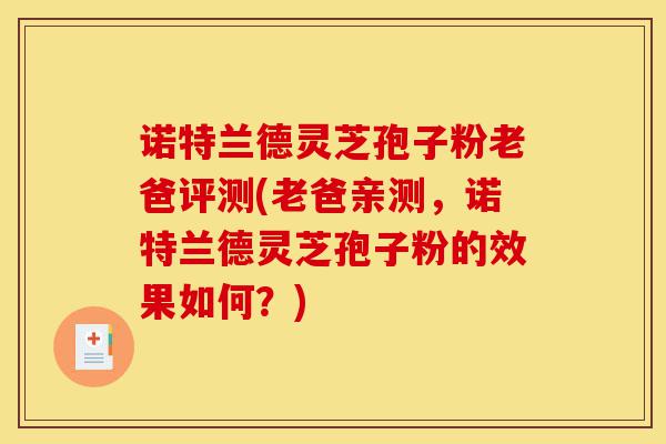 诺特兰德灵芝孢子粉老爸评测(老爸亲测,诺特兰德灵芝孢子粉的效果如何?)-第1张图片-灵芝之家 诺特兰德灵芝孢子粉老爸评测(老爸亲测,诺特兰德灵芝孢子粉的效果如何?)-第1张图片-灵芝之家