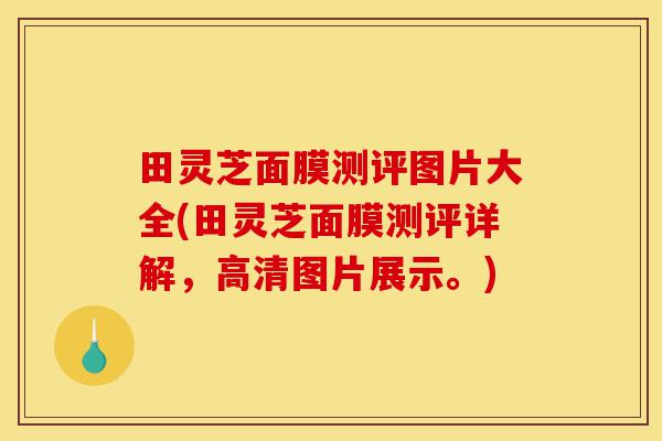 田灵芝面膜测评图片大全(田灵芝面膜测评详解,高清图片展示。)-第1张图片-灵芝之家 田灵芝面膜测评图片大全(田灵芝面膜测评详解,高清图片展示。)-第1张图片-灵芝之家