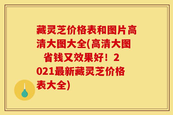 藏灵芝价格表和图片高清大图大全(高清大图 省钱又效果好!2021最新藏灵芝价格表大全)-第1张图片-灵芝之家 藏灵芝价格表和图片高清大图大全(高清大图 省钱又效果好!2021最新藏灵芝价格表大全)-第1张图片-灵芝之家