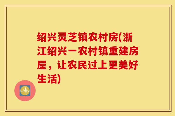 绍兴灵芝镇农村房(浙江绍兴一农村镇重建房屋,让农民过上更美好生活)-第1张图片-灵芝之家 绍兴灵芝镇农村房(浙江绍兴一农村镇重建房屋,让农民过上更美好生活)-第1张图片-灵芝之家