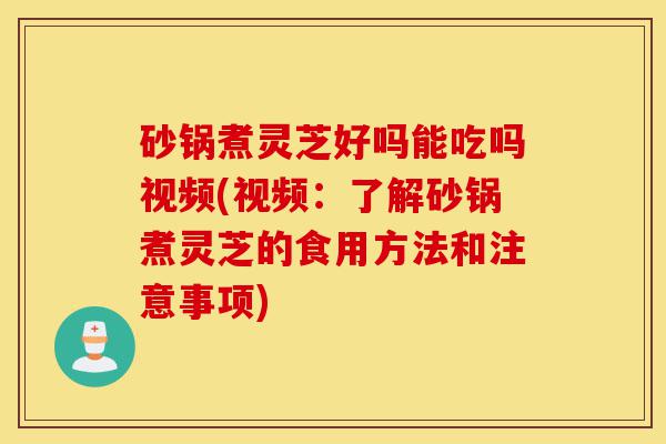 砂锅煮灵芝好吗能吃吗视频(视频:了解砂锅煮灵芝的食用方法和注意事项)-第1张图片-灵芝之家 砂锅煮灵芝好吗能吃吗视频(视频:了解砂锅煮灵芝的食用方法和注意事项)-第1张图片-灵芝之家
