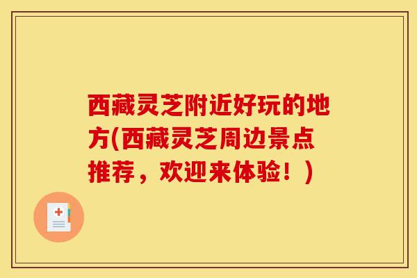 西藏灵芝附近好玩的地方(西藏灵芝周边景点推荐，欢迎来体验！)-第1张图片-灵芝之家