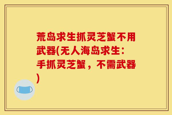 荒岛求生抓灵芝蟹不用武器(无人海岛求生：手抓灵芝蟹，不需武器)-第1张图片-灵芝之家