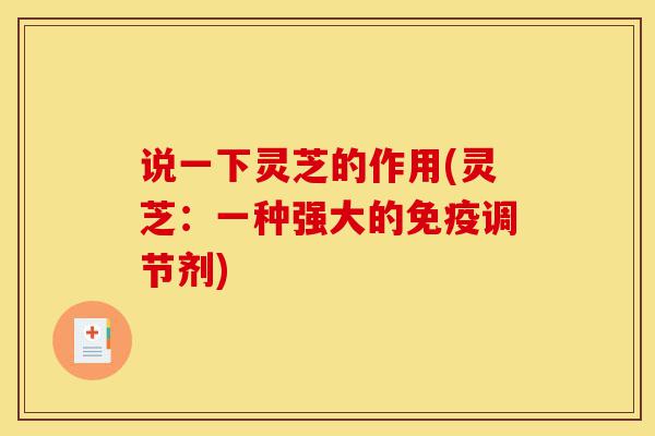 说一下灵芝的作用(灵芝:一种强大的免疫调节剂)-第1张图片-灵芝之家 说一下灵芝的作用(灵芝:一种强大的免疫调节剂)-第1张图片-灵芝之家