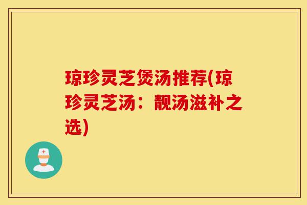 琼珍灵芝煲汤推荐(琼珍灵芝汤：靓汤滋补之选)-第1张图片-灵芝之家