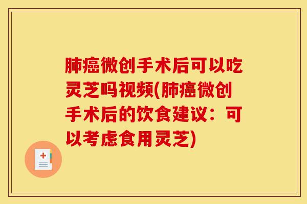 肺癌微创手术后可以吃灵芝吗视频(肺癌微创手术后的饮食建议:可以考虑食用灵芝)-第1张图片-灵芝之家 肺癌微创手术后可以吃灵芝吗视频(肺癌微创手术后的饮食建议:可以考虑食用灵芝)-第1张图片-灵芝之家