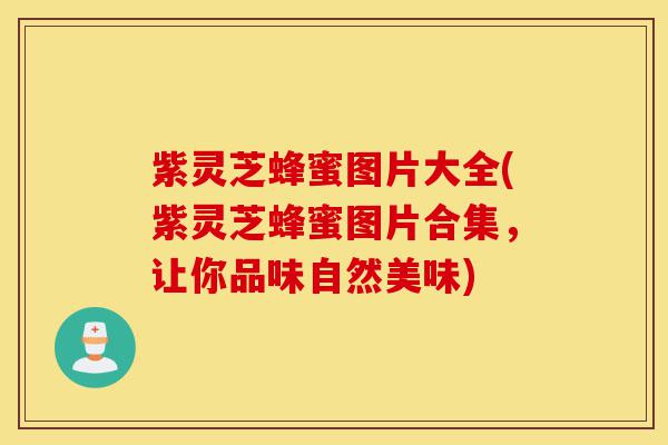 紫灵芝蜂蜜图片大全(紫灵芝蜂蜜图片合集,让你品味自然美味)-第1张图片-灵芝之家 紫灵芝蜂蜜图片大全(紫灵芝蜂蜜图片合集,让你品味自然美味)-第1张图片-灵芝之家