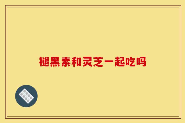 褪黑素和灵芝一起吃吗-第1张图片-灵芝之家 褪黑素和灵芝一起吃吗-第1张图片-灵芝之家