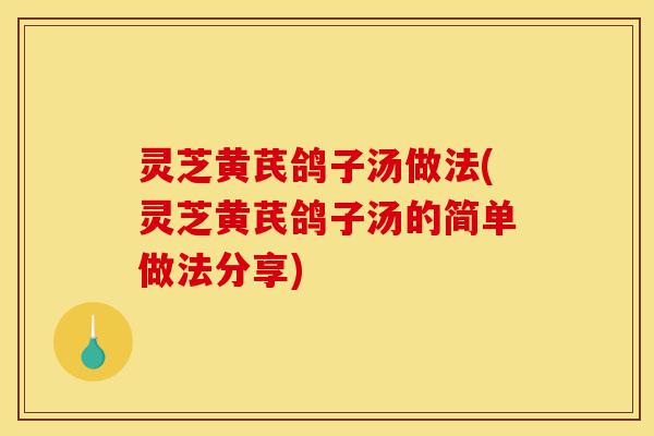 灵芝黄芪鸽子汤做法(灵芝黄芪鸽子汤的简单做法分享)-第1张图片-灵芝之家 灵芝黄芪鸽子汤做法(灵芝黄芪鸽子汤的简单做法分享)-第1张图片-灵芝之家