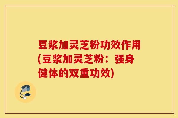 豆浆加灵芝粉功效作用(豆浆加灵芝粉:强身健体的双重功效)-第1张图片-灵芝之家 豆浆加灵芝粉功效作用(豆浆加灵芝粉:强身健体的双重功效)-第1张图片-灵芝之家