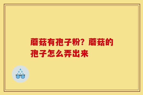 蘑菇有孢子粉?蘑菇的孢子怎么弄出来-第1张图片-灵芝之家 蘑菇有孢子粉?蘑菇的孢子怎么弄出来-第1张图片-灵芝之家