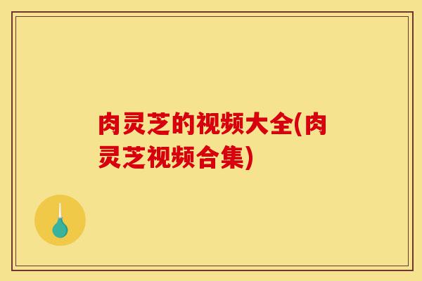 肉灵芝的视频大全(肉灵芝视频合集)-第1张图片-灵芝之家 肉灵芝的视频大全(肉灵芝视频合集)-第1张图片-灵芝之家