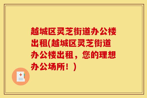 越城区灵芝街道办公楼出租(越城区灵芝街道办公楼出租，您的理想办公场所！)-第1张图片-灵芝之家