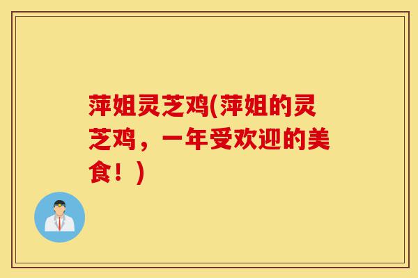 萍姐灵芝鸡(萍姐的灵芝鸡,一年受欢迎的美食!)-第1张图片-灵芝之家 萍姐灵芝鸡(萍姐的灵芝鸡,一年受欢迎的美食!)-第1张图片-灵芝之家