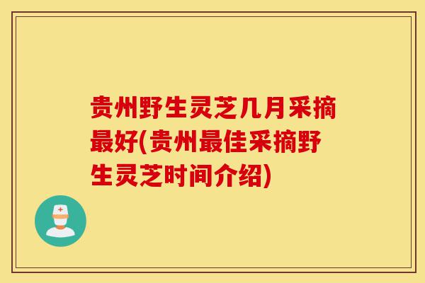 贵州野生灵芝几月采摘最好(贵州最佳采摘野生灵芝时间介绍)-第1张图片-灵芝之家 贵州野生灵芝几月采摘最好(贵州最佳采摘野生灵芝时间介绍)-第1张图片-灵芝之家